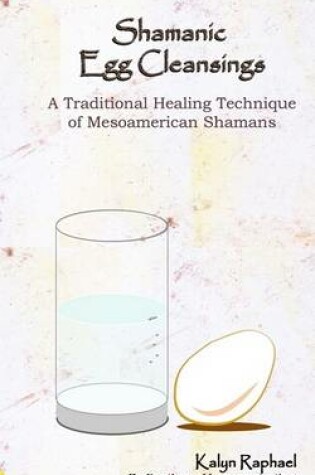 Cover of Shamanic Egg Cleansing - A Traditional Healing Technique of Mesoamerican Shamans