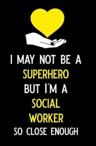 Cover of I May Not Be a Superhero But I'm a Social Worker So Close Enough