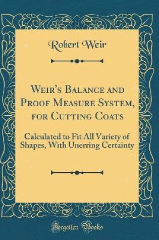 Cover of Weir's Balance and Proof Measure System, for Cutting Coats: Calculated to Fit All Variety of Shapes, With Unerring Certainty (Classic Reprint)