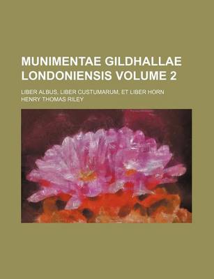 Book cover for Munimentae Gildhallae Londoniensis Volume 2; Liber Albus, Liber Custumarum, Et Liber Horn