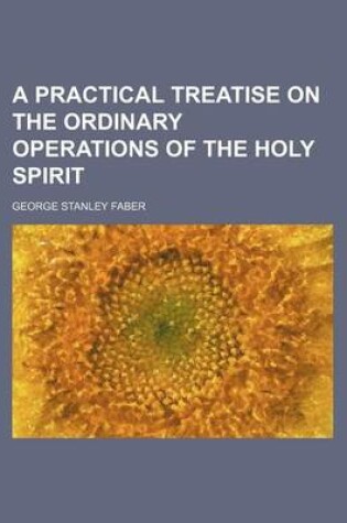 Cover of A Practical Treatise on the Ordinary Operations of the Holy Spirit