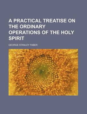 Book cover for A Practical Treatise on the Ordinary Operations of the Holy Spirit