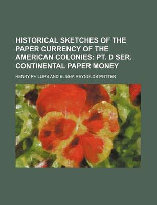 Book cover for Historical Sketches of the Paper Currency of the American Colonies; PT. D Ser. Continental Paper Money