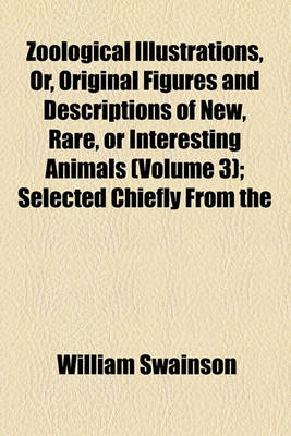 Book cover for Zoological Illustrations, Or, Original Figures and Descriptions of New, Rare, or Interesting Animals (Volume 3); Selected Chiefly from the