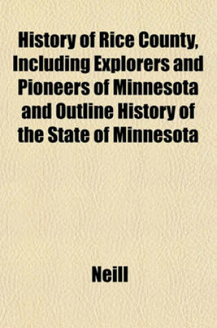 Cover of History of Rice County, Including Explorers and Pioneers of Minnesota and Outline History of the State of Minnesota