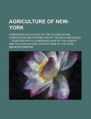 Book cover for Agriculture of New-York; Comprising an Account of the Classification, Composition and Distribution of the Soils and Rocks ... Together with a Condense