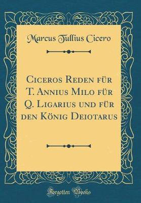 Book cover for Ciceros Reden Fur T. Annius Milo Fur Q. Ligarius Und Fur Den Koenig Deiotarus (Classic Reprint)