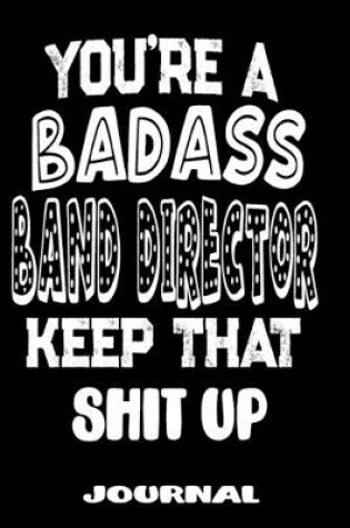 Cover of You're A Badass Band Director Keep That Shit Up