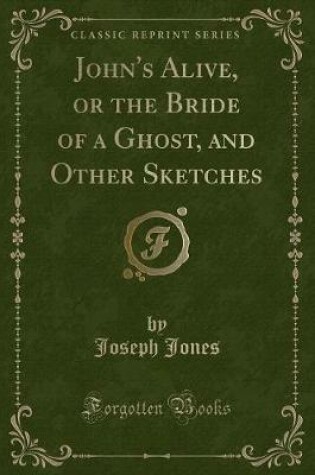 Cover of John's Alive, or the Bride of a Ghost, and Other Sketches (Classic Reprint)