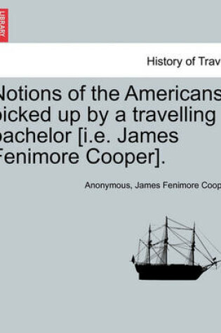 Cover of Notions of the Americans; Picked Up by a Travelling Bachelor [I.E. James Fenimore Cooper].