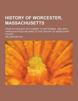 Book cover for History of Worcester, Massachusetts; From Its Earliest Settlement to September, 1836; With Various Notices Relating to the History of Worcester County