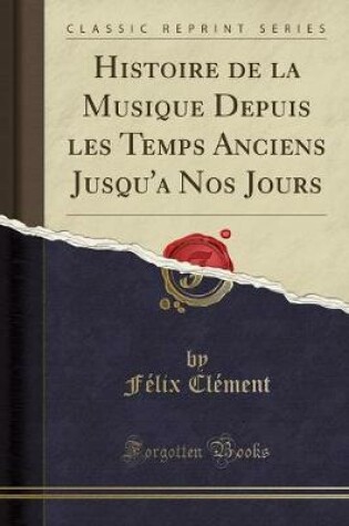 Cover of Histoire de la Musique Depuis Les Temps Anciens Jusqu'a Nos Jours (Classic Reprint)