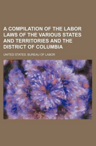 Cover of A Compilation of the Labor Laws of the Various States and Territories and the District of Columbia