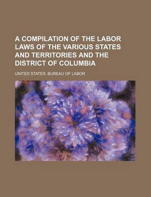 Book cover for A Compilation of the Labor Laws of the Various States and Territories and the District of Columbia