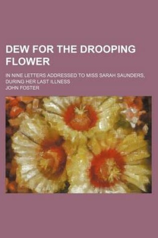 Cover of Dew for the Drooping Flower; In Nine Letters Addressed to Miss Sarah Saunders, During Her Last Illness