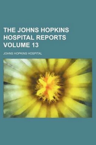 Cover of The Johns Hopkins Hospital Reports Volume 13