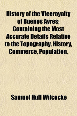 Book cover for History of the Viceroyalty of Buenos Ayres; Containing the Most Accurate Details Relative to the Topography, History, Commerce, Population,