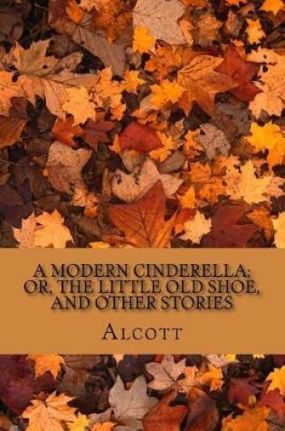 Cover of A Modern Cinderella; Or, the Little Old Shoe, and Other Stories