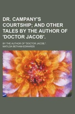 Cover of Dr. Campany's Courtship; And Other Tales by the Author of 'Doctor Jacob' by the Author of "Doctor Jacob, ."