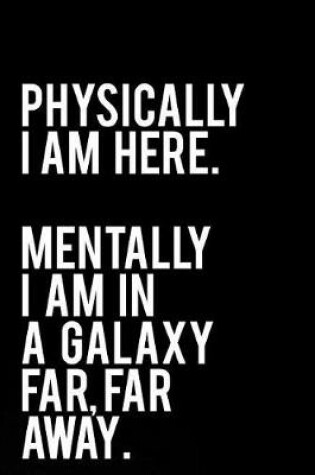 Cover of Physically I Am Here Mentally I Am in a Galaxy Far Far Away