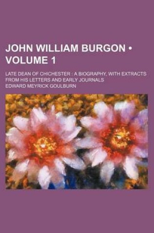 Cover of John William Burgon (Volume 1); Late Dean of Chichester a Biography, with Extracts from His Letters and Early Journals