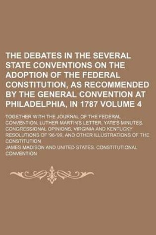 Cover of The Debates in the Several State Conventions on the Adoption of the Federal Constitution, as Recommended by the General Convention at Philadelphia, in 1787 Volume 4; Together with the Journal of the Federal Convention, Luther Martin's Letter, Yate's Minutes, C