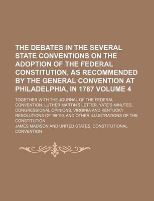 Book cover for The Debates in the Several State Conventions on the Adoption of the Federal Constitution, as Recommended by the General Convention at Philadelphia, in 1787 Volume 4; Together with the Journal of the Federal Convention, Luther Martin's Letter, Yate's Minutes, C