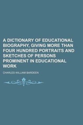 Cover of A Dictionary of Educational Biography, Giving More Than Four Hundred Portraits and Sketches of Persons Prominent in Educational Work