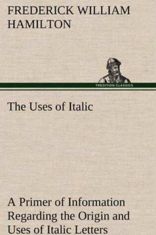 Cover of The Uses of Italic A Primer of Information Regarding the Origin and Uses of Italic Letters