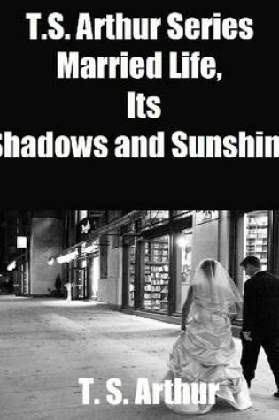 Cover of T.S. Arthur Series: Married Life, Its Shadows and Sunshine