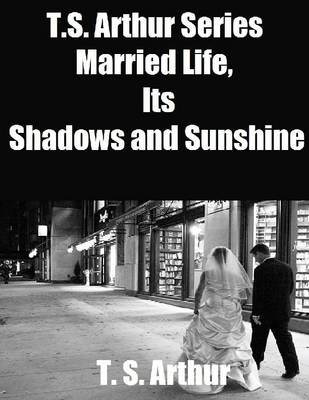 Book cover for T.S. Arthur Series: Married Life, Its Shadows and Sunshine