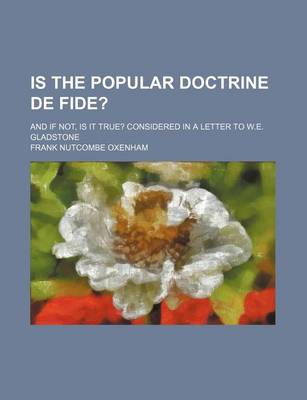 Book cover for Is the Popular Doctrine de Fide?; And If Not, Is It True? Considered in a Letter to W.E. Gladstone