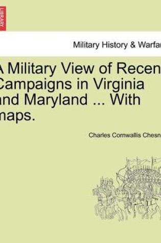 Cover of A Military View of Recent Campaigns in Virginia and Maryland ... with Maps.