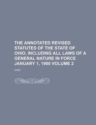 Book cover for The Annotated Revised Statutes of the State of Ohio, Including All Laws of a General Nature in Force January 1, 1900 Volume 2