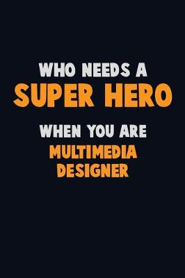 Book cover for Who Need A SUPER HERO, When You Are Multimedia Designer