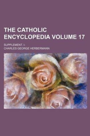 Cover of The Catholic Encyclopedia Volume 17; Supplement. I-