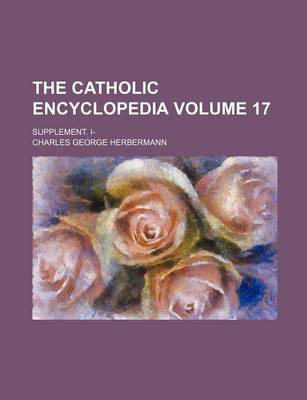 Book cover for The Catholic Encyclopedia Volume 17; Supplement. I-