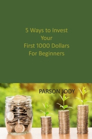 Cover of 5 Ways to Invest Your First 1000 Dollars! For Beginners