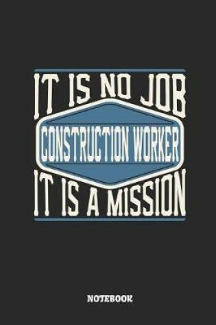 Cover of Construction Worker Notebook - It Is No Job, It Is a Mission