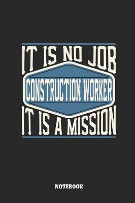 Book cover for Construction Worker Notebook - It Is No Job, It Is a Mission