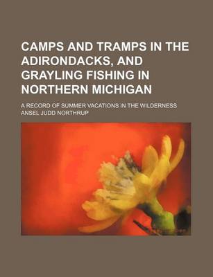 Book cover for Camps and Tramps in the Adirondacks, and Grayling Fishing in Northern Michigan; A Record of Summer Vacations in the Wilderness