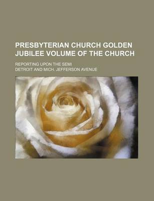 Book cover for Presbyterian Church Golden Jubilee Volume of the Church; Reporting Upon the Semi