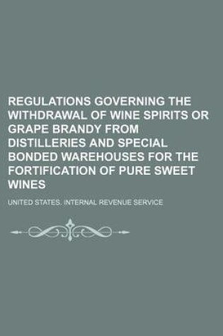 Cover of Regulations Governing the Withdrawal of Wine Spirits or Grape Brandy from Distilleries and Special Bonded Warehouses for the Fortification of Pure Sweet Wines