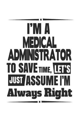 Book cover for I'm A Medical Administrator To Save Time, Let's Just Assume I'm Always Right