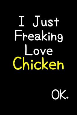 Book cover for I Just Freaking Love Chicken Ok.