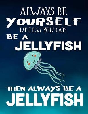 Book cover for Always Be Yourself Unless You Can Be a Jellyfish Then Always Be a Jellyfish