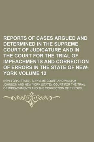 Cover of Reports of Cases Argued and Determined in the Supreme Court of Judicature and in the Court for the Trial of Impeachments and Correction of Errors in the State of New-York Volume 12