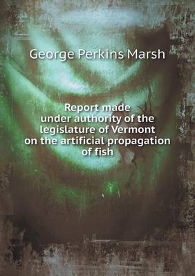 Book cover for Report made under authority of the legislature of Vermont on the artificial propagation of fish