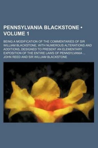 Cover of Pennsylvania Blackstone (Volume 1); Being a Modification of the Commentaries of Sir William Blackstone, with Numerous Alterations and Additions, Designed to Present an Elementary Exposition of the Entire Laws of Pennsylvania