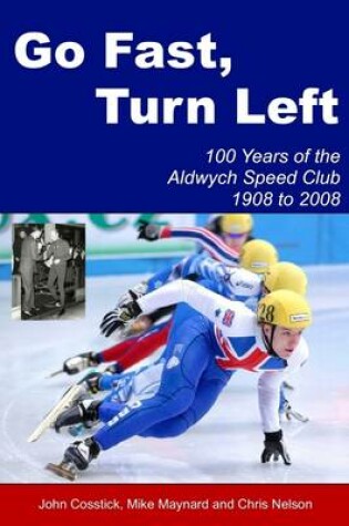 Cover of Go Fast, Turn Left : 100 Years of the Aldwych Speed Club 1908 to 2008